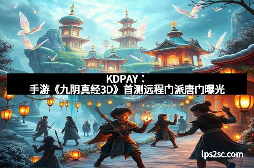 KDPAY：手游《九阴真经3D》首测远程门派唐门曝光