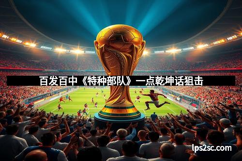 百发百中《特种部队》一点乾坤话狙击